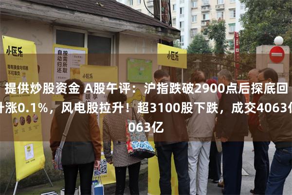 提供炒股资金 A股午评：沪指跌破2900点后探底回升涨0.1%，风电股拉升！超3100股下跌，成交4063亿