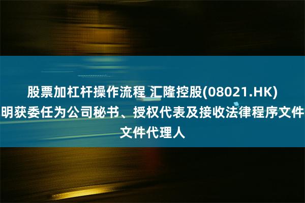 股票加杠杆操作流程 汇隆控股(08021.HK)：符恩明获委任为公司秘书、授权代表及接收法律程序文件代理人