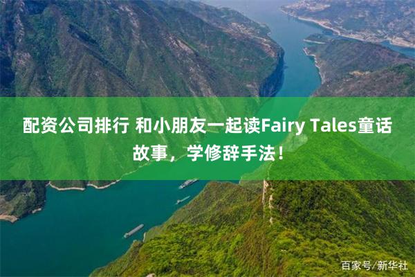 配资公司排行 和小朋友一起读Fairy Tales童话故事，学修辞手法！