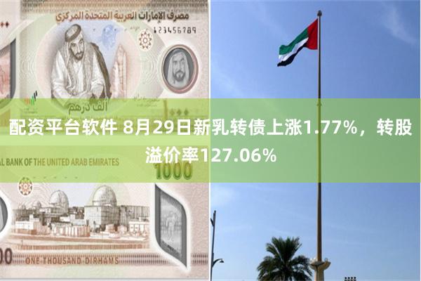 配资平台软件 8月29日新乳转债上涨1.77%，转股溢价率127.06%