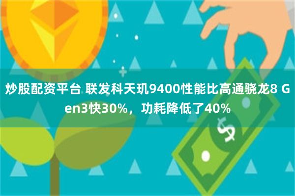 炒股配资平台 联发科天玑9400性能比高通骁龙8 Gen3快30%，功耗降低了40%