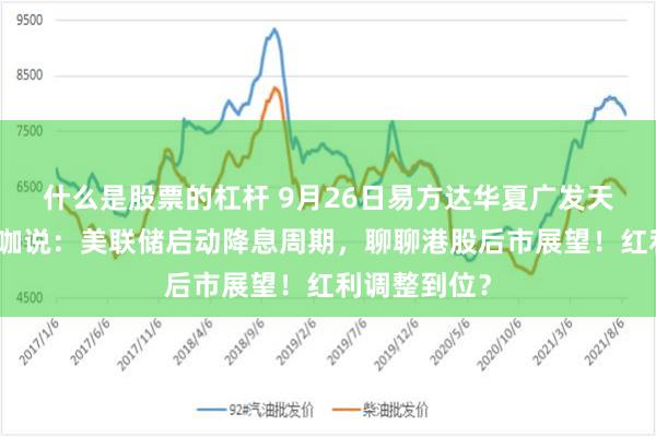 什么是股票的杠杆 9月26日易方达华夏广发天弘等基金大咖说：美联储启动降息周期，聊聊港股后市展望！红利调整到位？