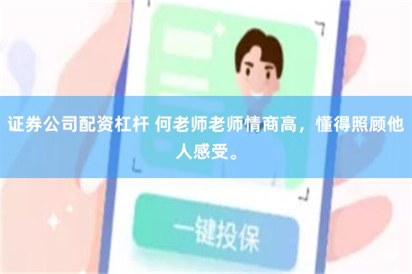 证券公司配资杠杆 何老师老师情商高，懂得照顾他人感受。