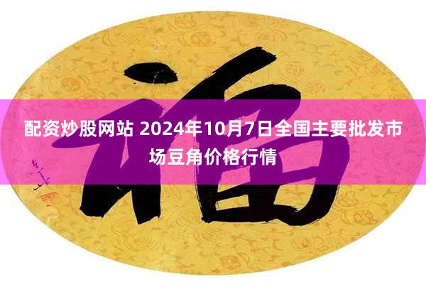 配资炒股网站 2024年10月7日全国主要批发市场豆角价格行情