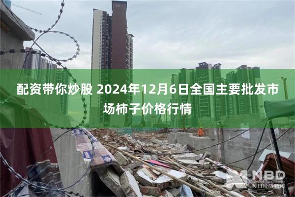 配资带你炒股 2024年12月6日全国主要批发市场柿子价格行情