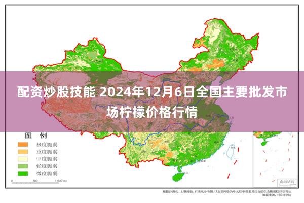 配资炒股技能 2024年12月6日全国主要批发市场柠檬价格行情