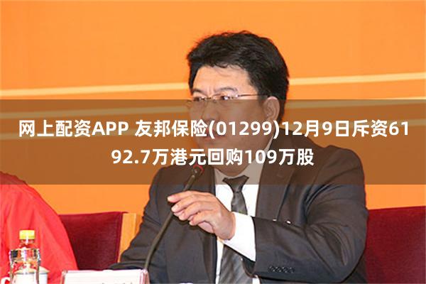 网上配资APP 友邦保险(01299)12月9日斥资6192.7万港元回购109万股