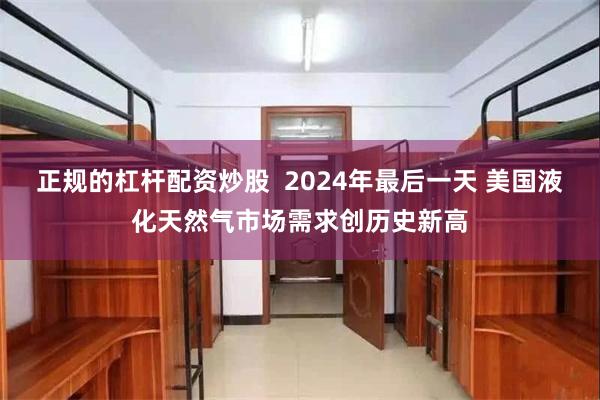 正规的杠杆配资炒股  2024年最后一天 美国液化天然气市场需求创历史新高