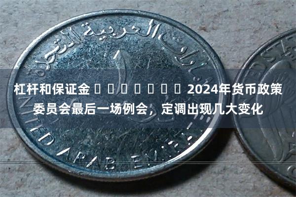 杠杆和保证金 ​​​​​​​2024年货币政策委员会最后一场例会，定调出现几大变化