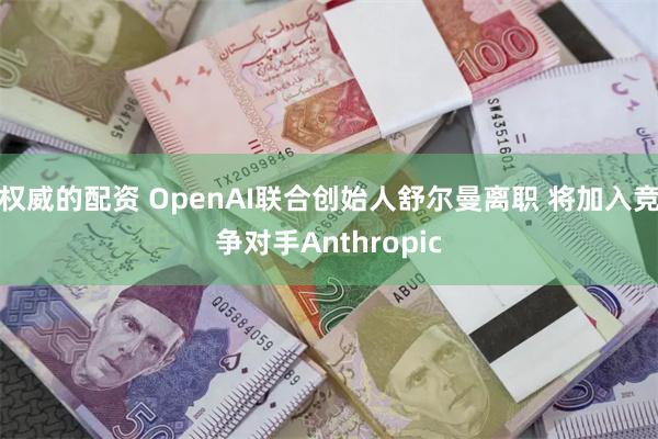 权威的配资 OpenAI联合创始人舒尔曼离职 将加入竞争对手Anthropic