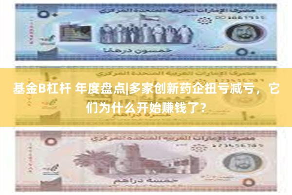 基金B杠杆 年度盘点|多家创新药企扭亏减亏，它们为什么开始赚钱了？