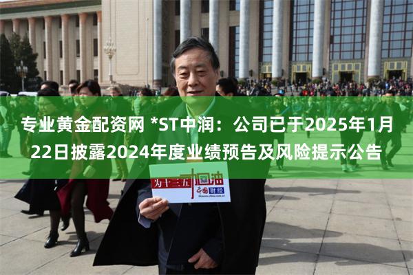 专业黄金配资网 *ST中润：公司已于2025年1月22日披露2024年度业绩预告及风险提示公告