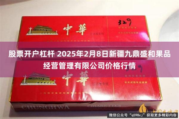 股票开户杠杆 2025年2月8日新疆九鼎盛和果品经营管理有限公司价格行情