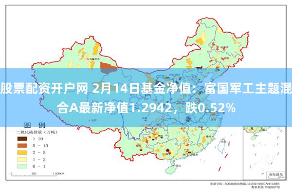 股票配资开户网 2月14日基金净值：富国军工主题混合A最新净值1.2942，跌0.52%