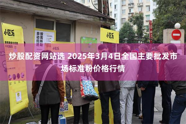 炒股配资网站选 2025年3月4日全国主要批发市场标准粉价格行情