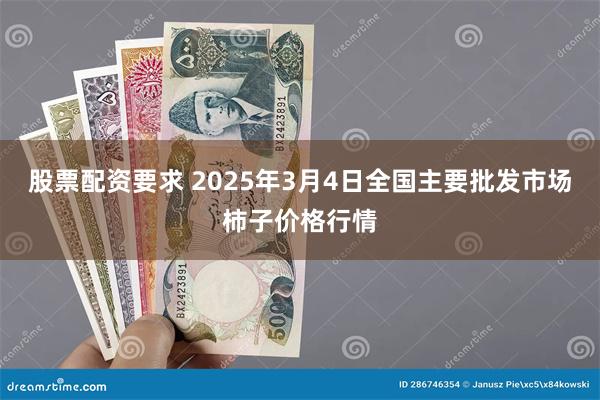 股票配资要求 2025年3月4日全国主要批发市场柿子价格行情