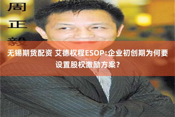 无锡期货配资 艾德权程ESOP:企业初创期为何要设置股权激励方案？